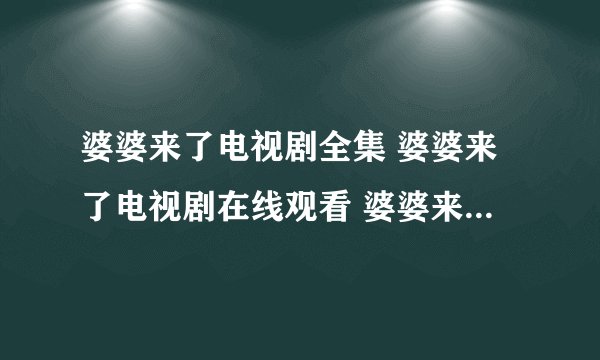 婆婆来了电视剧全集 婆婆来了电视剧在线观看 婆婆来了电视剧下载 婆婆来了电视剧