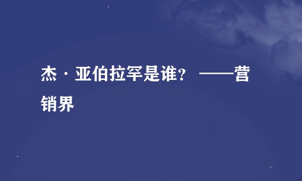 杰·亚伯拉罕是谁？ ——营销界