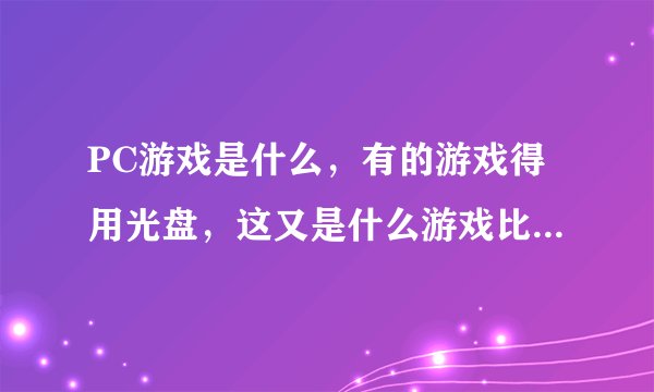 PC游戏是什么，有的游戏得用光盘，这又是什么游戏比如《我的妹妹不可能这么可爱》里，女主玩的游戏