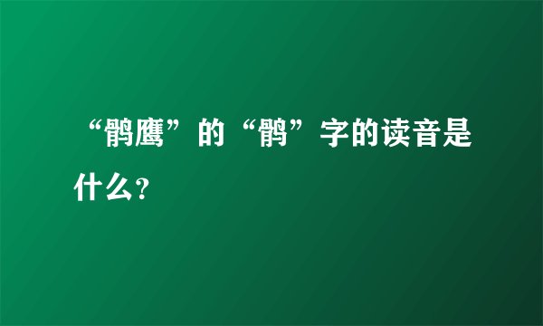 “鹘鹰”的“鹘”字的读音是什么？