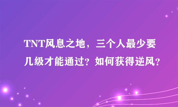 TNT风息之地，三个人最少要几级才能通过？如何获得逆风？