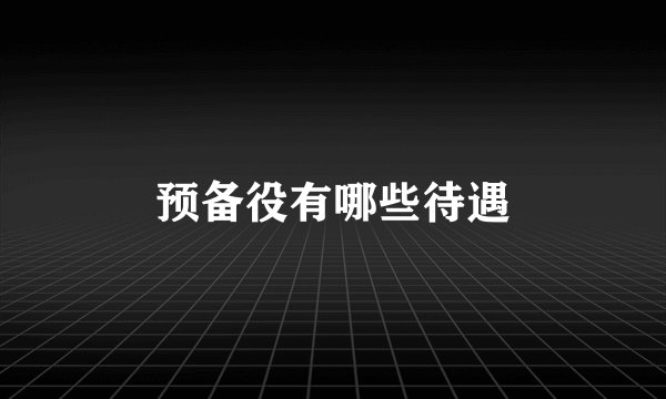 预备役有哪些待遇