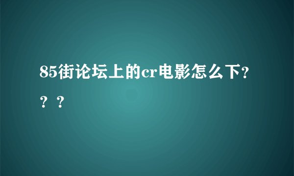 85街论坛上的cr电影怎么下？？？