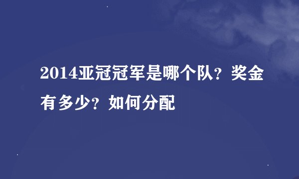2014亚冠冠军是哪个队？奖金有多少？如何分配