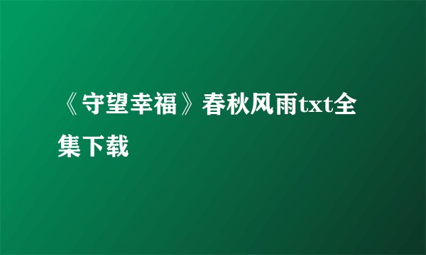 《守望幸福》春秋风雨txt全集下载