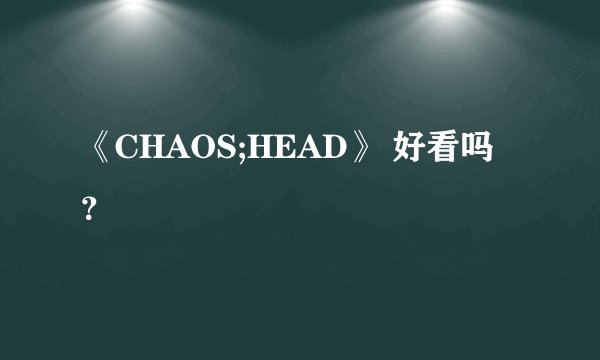 《CHAOS;HEAD》 好看吗？