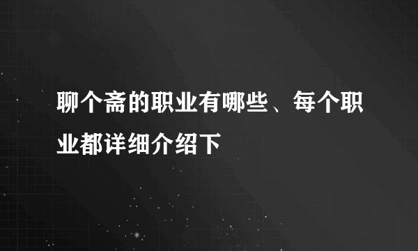 聊个斋的职业有哪些、每个职业都详细介绍下