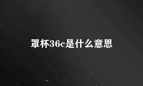 罩杯36c是什么意思