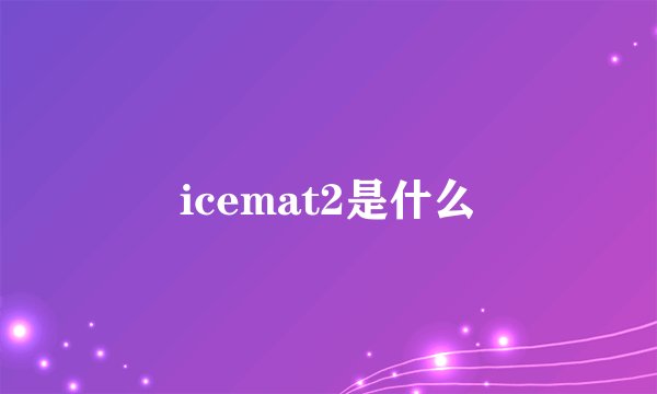 icemat2是什么