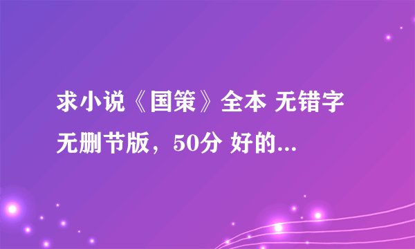 求小说《国策》全本 无错字 无删节版，50分 好的话再追加50分