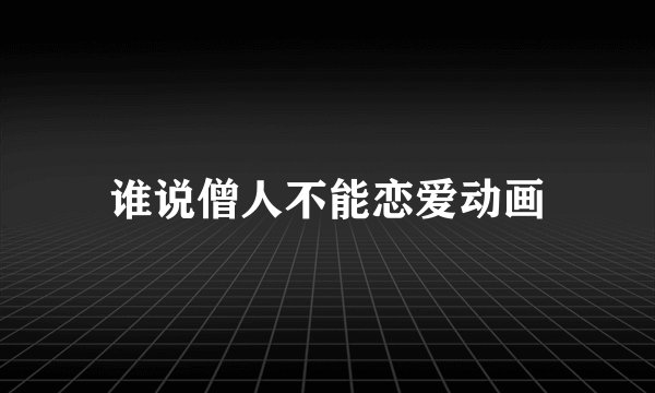 谁说僧人不能恋爱动画