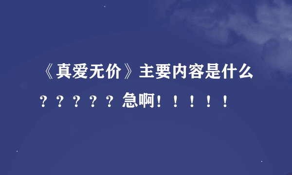 《真爱无价》主要内容是什么?????急啊!!!!!