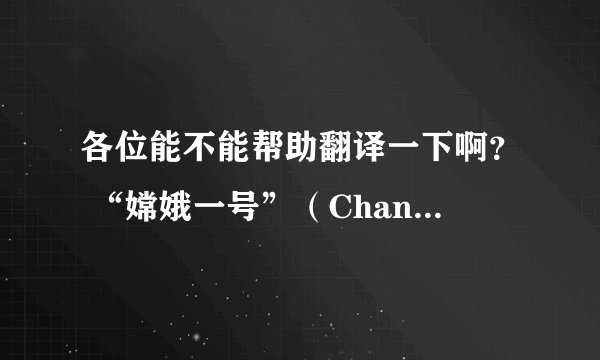 各位能不能帮助翻译一下啊？ “嫦娥一号”（Chang'E1）是中国自主研制并发射的首个月球探测器。以中国古代