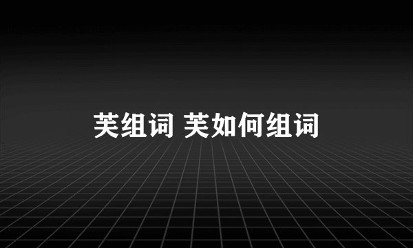 芙组词 芙如何组词