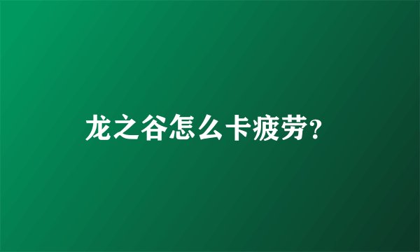 龙之谷怎么卡疲劳？