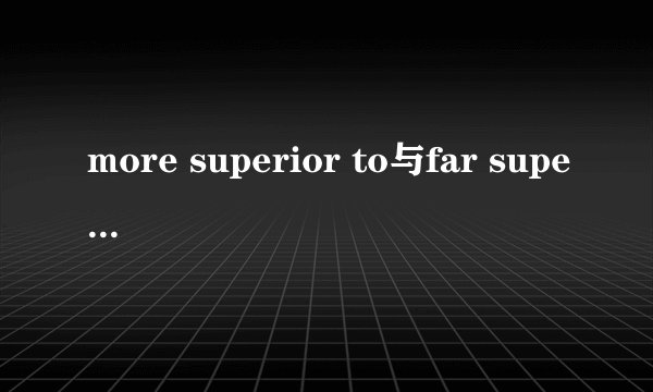 more superior to与far superior to为什么后者正确前者错