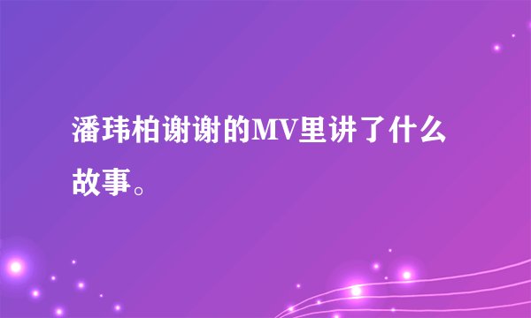 潘玮柏谢谢的MV里讲了什么故事。