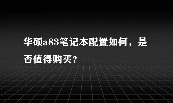 华硕a83笔记本配置如何，是否值得购买？