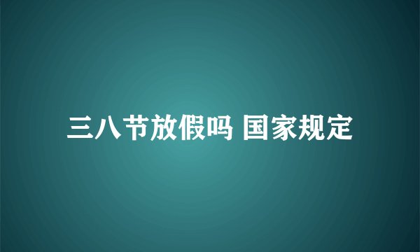 三八节放假吗 国家规定