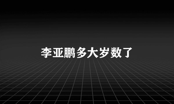 李亚鹏多大岁数了