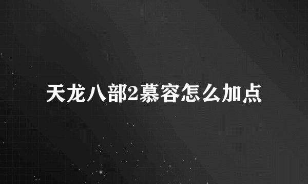 天龙八部2慕容怎么加点