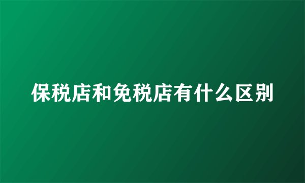 保税店和免税店有什么区别