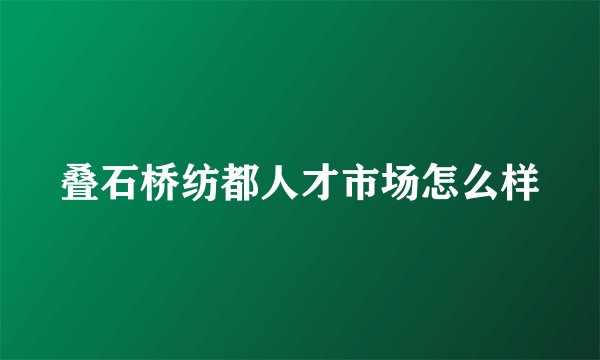 叠石桥纺都人才市场怎么样