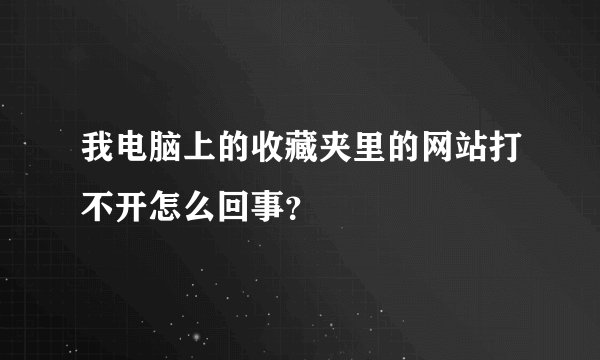 我电脑上的收藏夹里的网站打不开怎么回事？