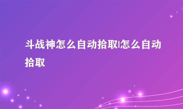 斗战神怎么自动拾取|怎么自动拾取
