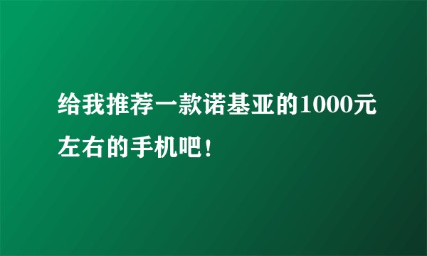 给我推荐一款诺基亚的1000元左右的手机吧！