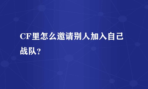 CF里怎么邀请别人加入自己战队？