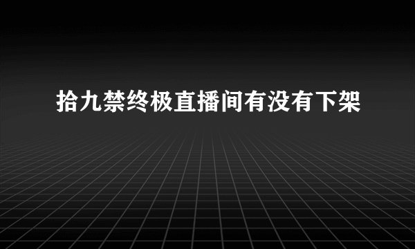 拾九禁终极直播间有没有下架
