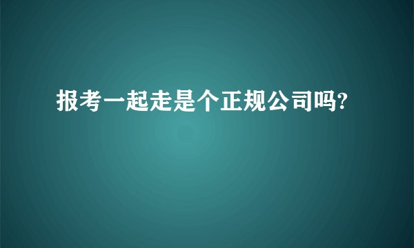 报考一起走是个正规公司吗?
