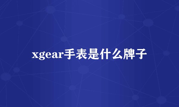 xgear手表是什么牌子