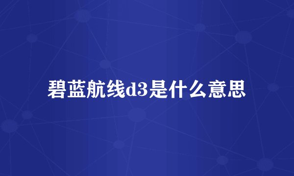 碧蓝航线d3是什么意思