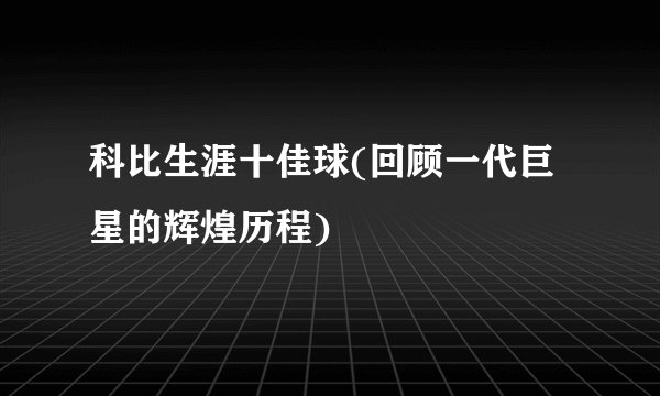科比生涯十佳球(回顾一代巨星的辉煌历程)