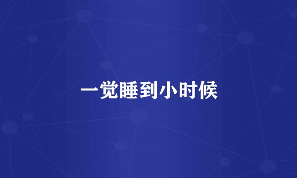 一觉睡到小时候