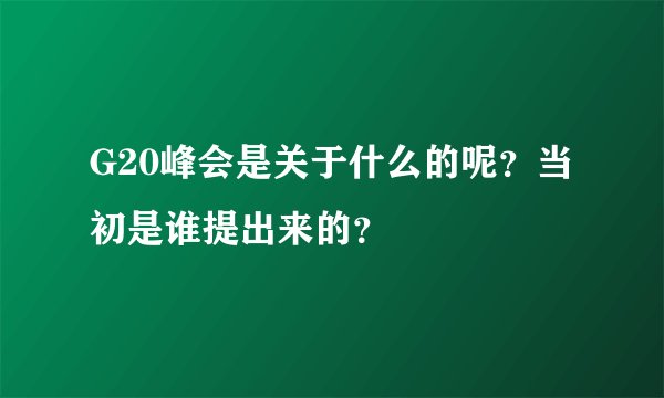 G20峰会是关于什么的呢？当初是谁提出来的？