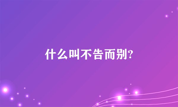 什么叫不告而别?