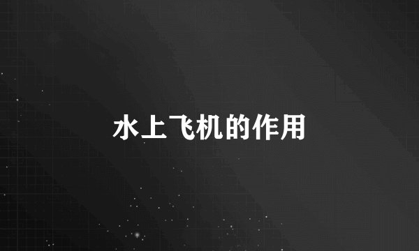水上飞机的作用