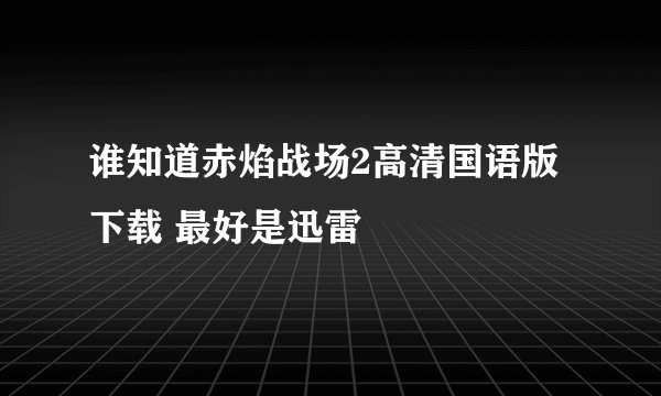 谁知道赤焰战场2高清国语版下载 最好是迅雷