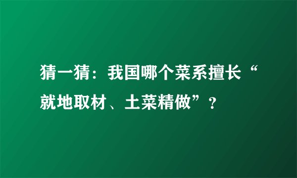 猜一猜：我国哪个菜系擅长“就地取材、土菜精做”？