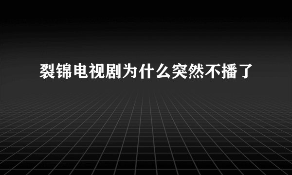 裂锦电视剧为什么突然不播了