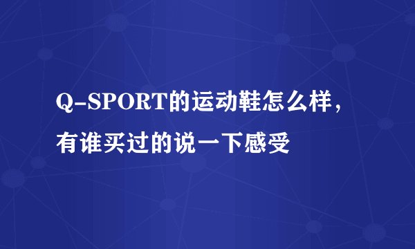 Q-SPORT的运动鞋怎么样，有谁买过的说一下感受