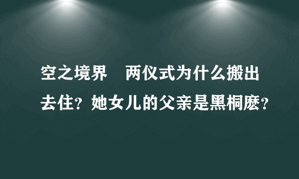 空之境界裏两仪式为什么搬出去住？她女儿的父亲是黑桐麽？