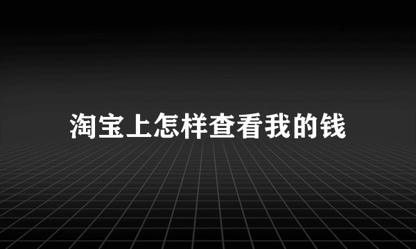 淘宝上怎样查看我的钱