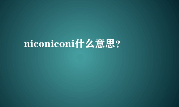 niconiconi什么意思？