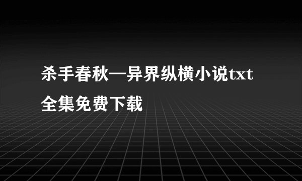 杀手春秋—异界纵横小说txt全集免费下载