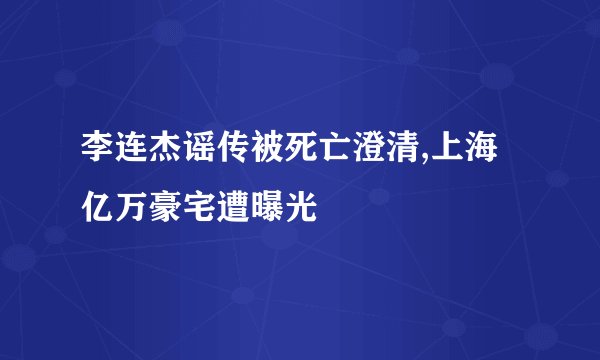 李连杰谣传被死亡澄清,上海亿万豪宅遭曝光