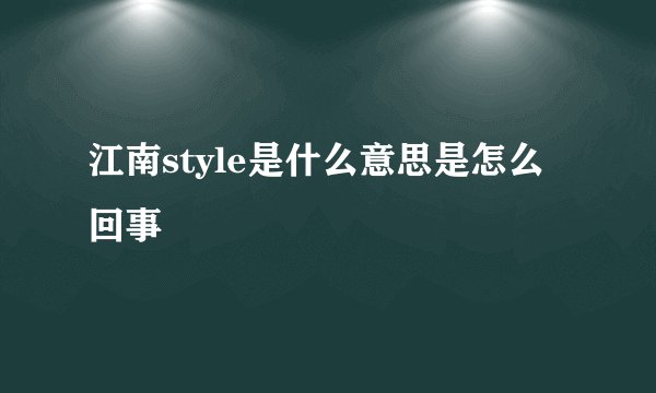 江南style是什么意思是怎么回事